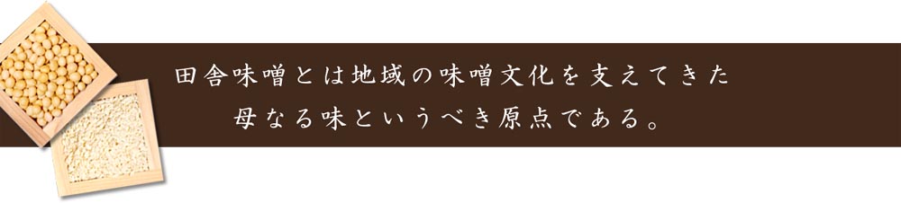 田舎味噌とは地域の味噌文化を支えてきた、母なる味というべき原点である。